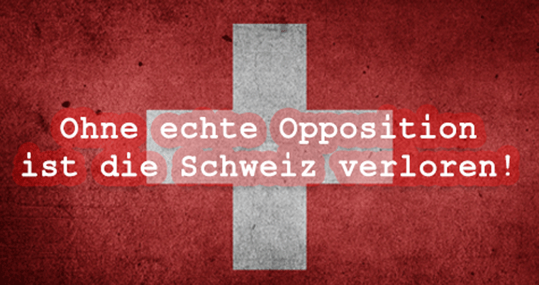 Ohne echte Opposition ist die Schweiz verloren!